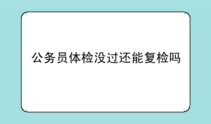 公务员体检没过还能复检吗