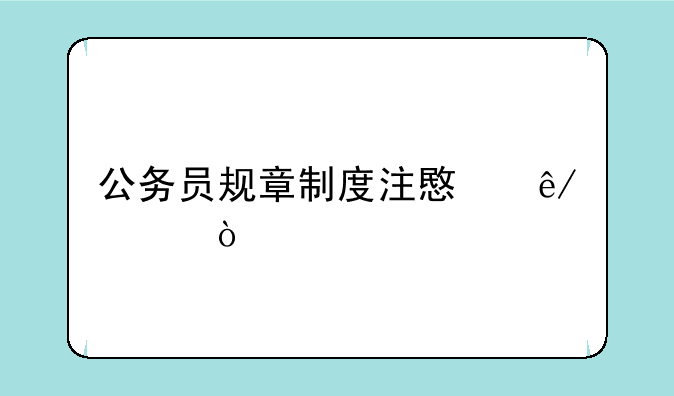 公务员规章制度注意事项？