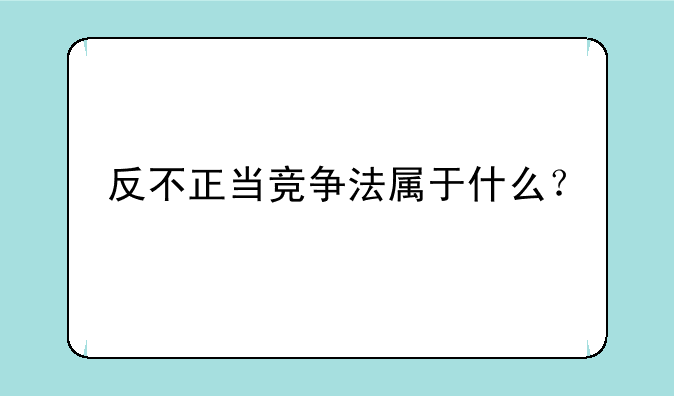 反不正当竞争法属于什么？