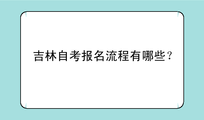 吉林自考报名流程有哪些？