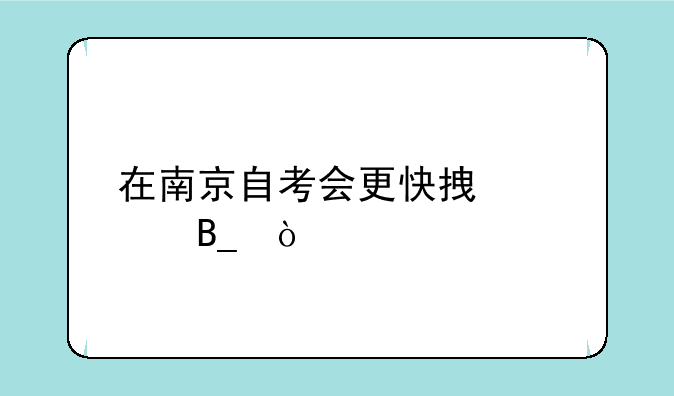 在南京自考会更快拿证吗？
