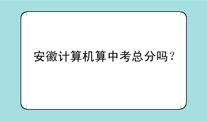 安徽计算机算中考总分吗？