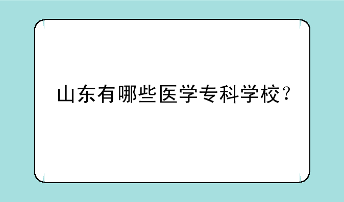 山东有哪些医学专科学校？