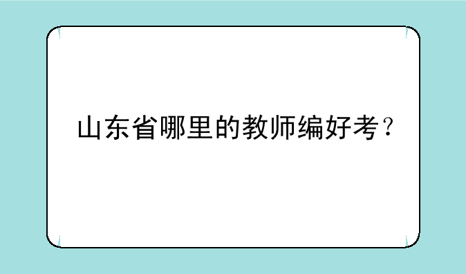 山东省哪里的教师编好考？