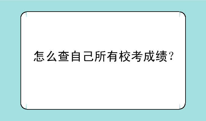 怎么查自己所有校考成绩？