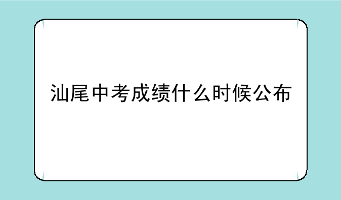 汕尾中考成绩什么时候公布
