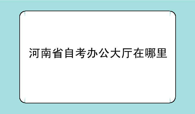 河南省自考办公大厅在哪里