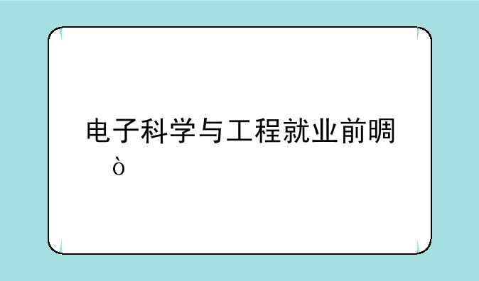 电子科学与工程就业前景？