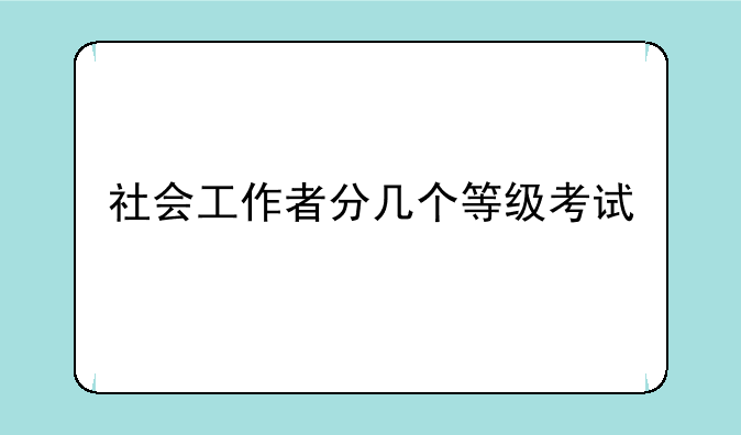 社会工作者分几个等级考试