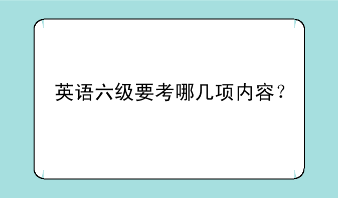 英语六级要考哪几项内容？