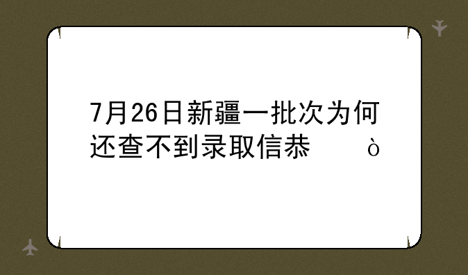 7月26日新疆一批次为何还查不到录取信息？
