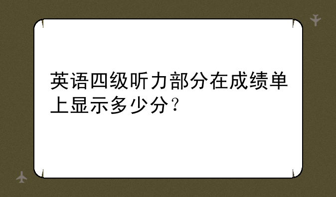 英语四级听力部分在成绩单上显示多少分？