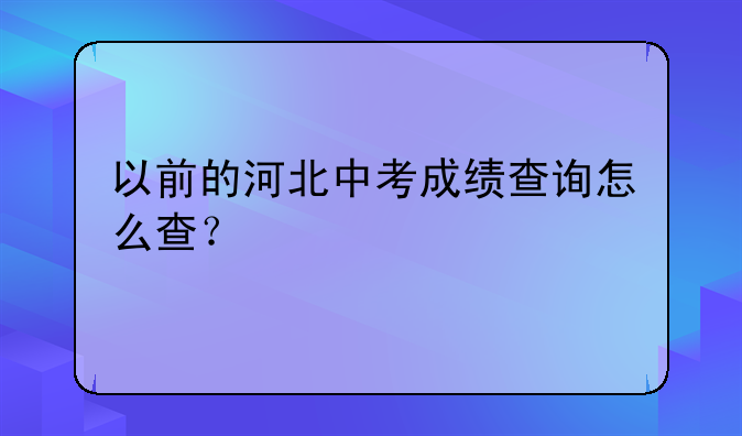 以前的河北中考成绩查询怎么查？
