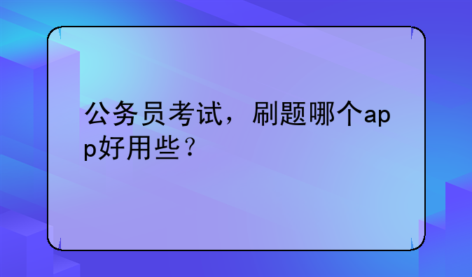 公务员考试，刷题哪个app好用些？