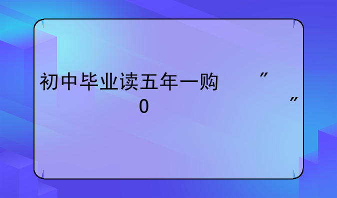 初中毕业读五年一贯制大专要几分