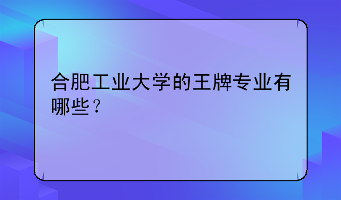 合肥工业大学的王牌专业有哪些？