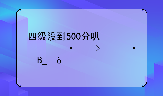 四级没到500分可以考六级口语吗？