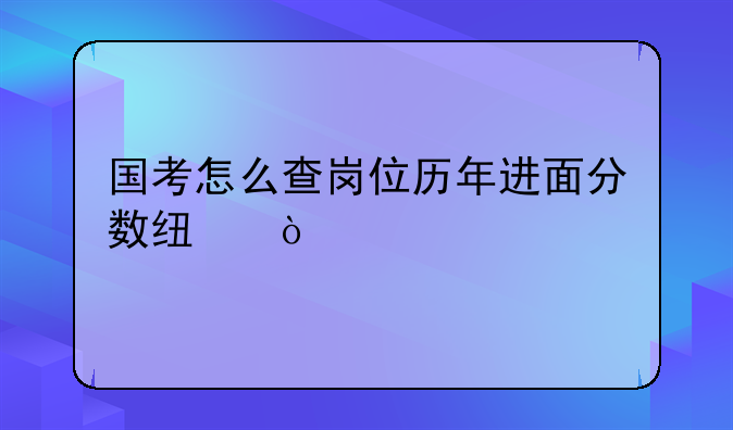 国考怎么查岗位历年进面分数线？