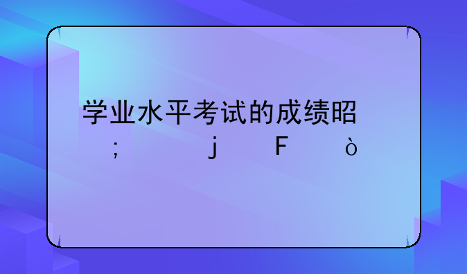 学业水平考试的成绩是怎样的呢？