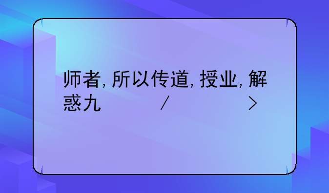 师者,所以传道,授业,解惑也下一句