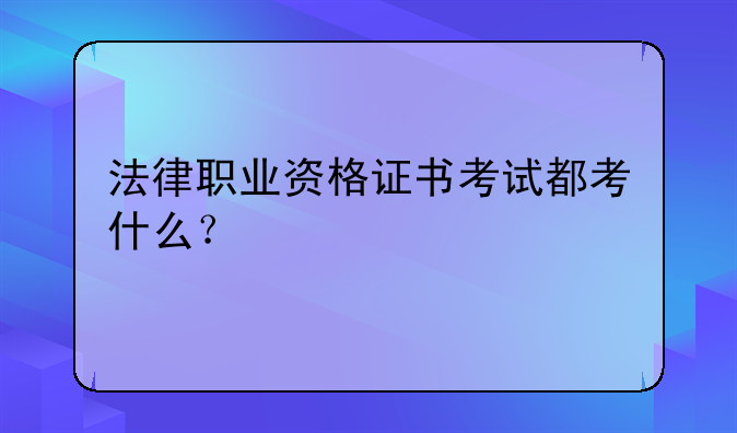 法律职业资格证书考试都考什么？