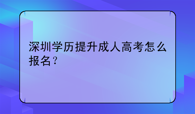 深圳学历提升成人高考怎么报名？