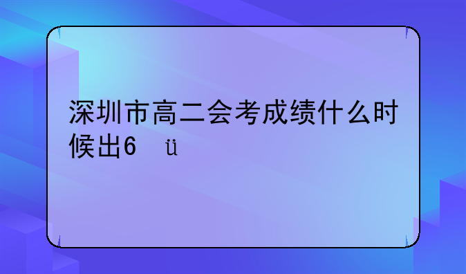 深圳市高二会考成绩什么时候出???