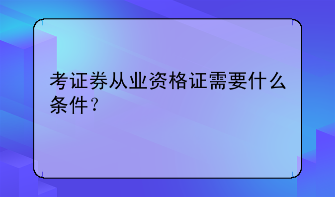 考证券从业资格证需要什么条件？