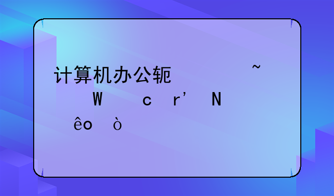 计算机办公软件基础试题有哪些？