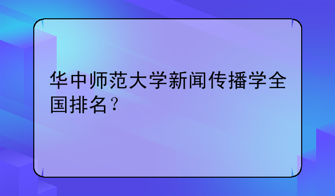 华中师范大学新闻传播学全国排名？