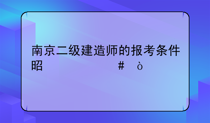 南京二级建造师的报考条件是什么？