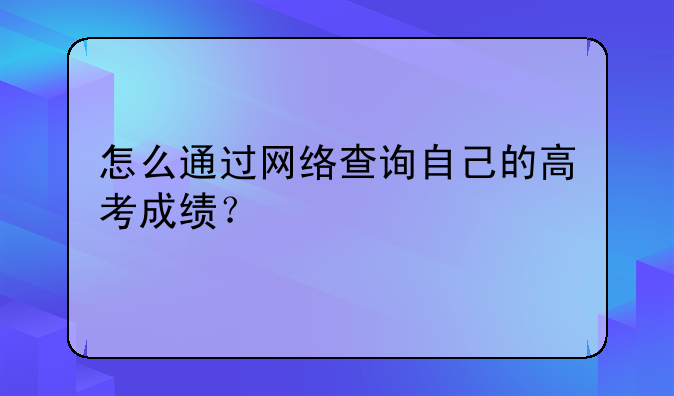 怎么通过网络查询自己的高考成绩？