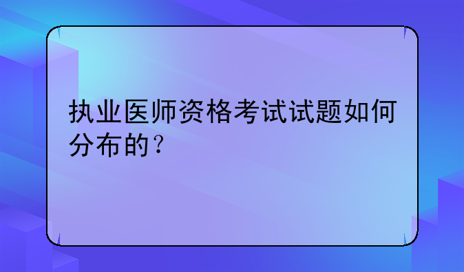 执业医师资格考试试题如何分布的？