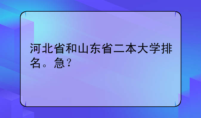 河北省和山东省二本大学排名。急？