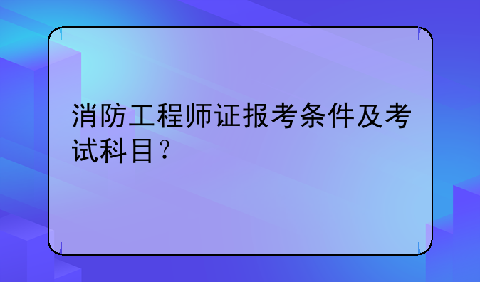 消防工程师证报考条件及考试科目？