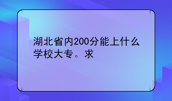 湖北省内200分能上什么学校大专。求