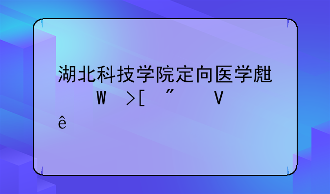 湖北科技学院定向医学生录取分数线