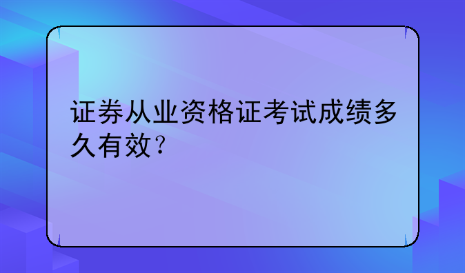 证券从业资格证考试成绩多久有效？