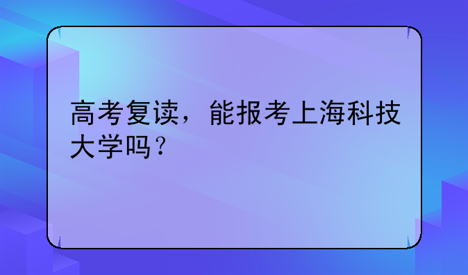 高考复读，能报考上海科技大学吗？