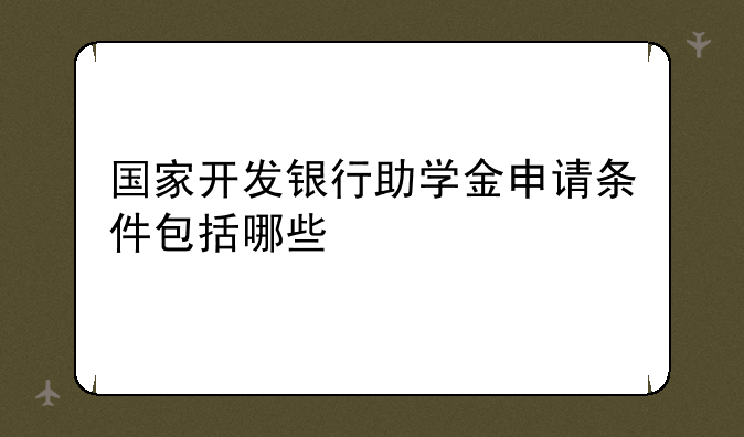 国家开发银行助学金申请条件包括哪些