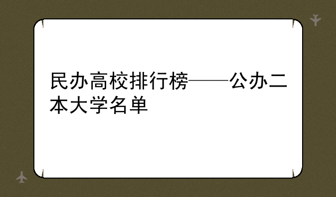 民办高校排行榜——公办二本大学名单