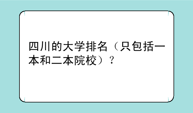 四川的大学排名（只包括一本和二本院校）？