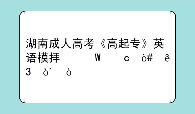 湖南成人高考《高起专》英语模拟试题（二）？