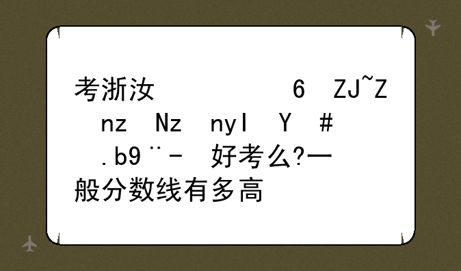 考浙江财经大学研究生怎么样?好考么?一般分数线有多高？