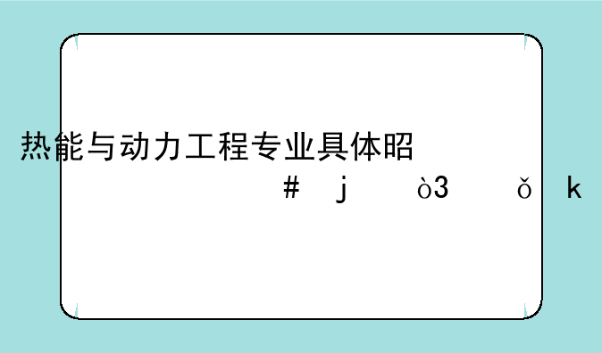 热能与动力工程专业具体是干什么的，就业前景怎么样？适合女生学吗？