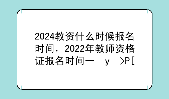 2024教资什么时候报名时间，2022年教师资格证报名时间下半年