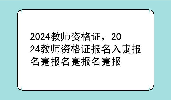 2024教师资格证，2024教师资格证报名入口
