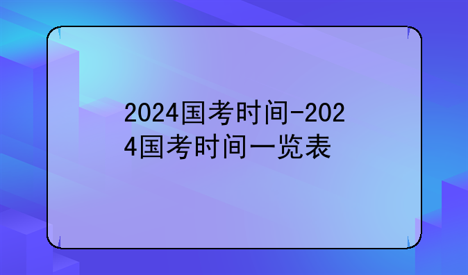 2024国考时间-2024国考时间一览表
