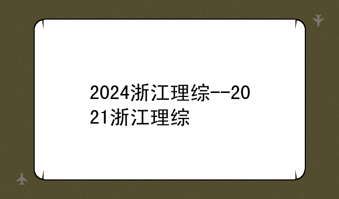 2024浙江理综--2021浙江理综