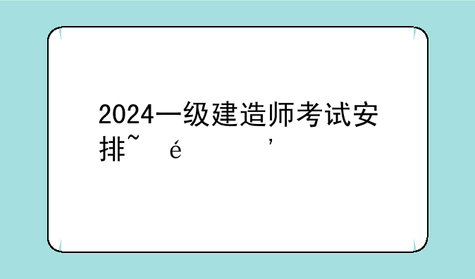 2024一级建造师考试安排~202年一建报名时间